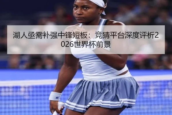湖人亟需补强中锋短板：竞猜平台深度评析2026世界杯前景