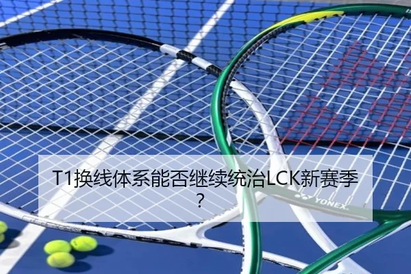 T1换线体系能否继续统治LCK新赛季？
