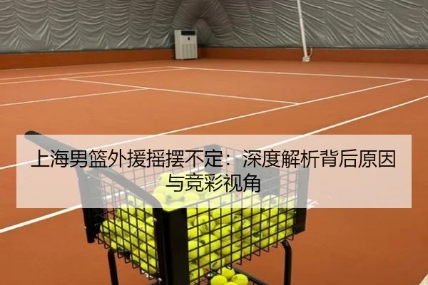 上海男篮外援摇摆不定：深度解析背后原因与竞彩视角