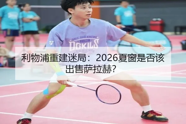 利物浦重建迷局：2026夏窗是否该出售萨拉赫？